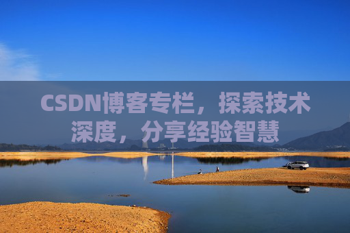 CSDN博客专栏，探索技术深度，分享经验智慧