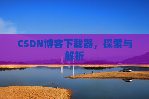 CSDN博客下载器，探索与解析