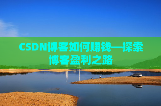 CSDN博客如何赚钱—探索博客盈利之路