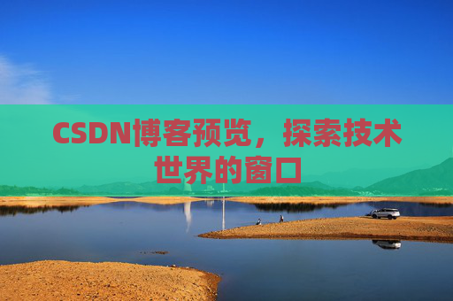 CSDN博客预览,探索技术世界的窗口