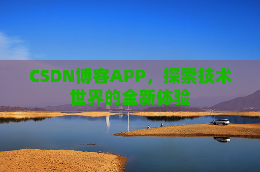 CSDN博客APP，探索技术世界的全新体验